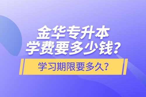 金華專升本學(xué)費(fèi)要多少錢？學(xué)習(xí)期限要多久？