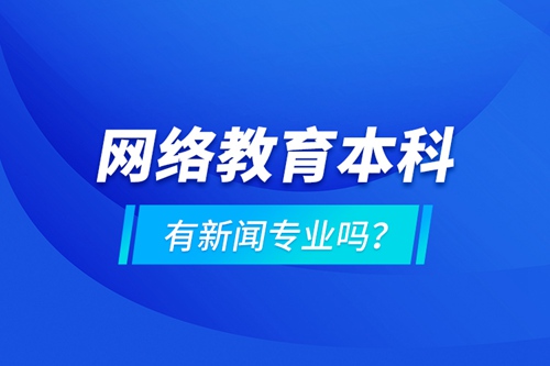 網(wǎng)絡(luò)教育本科有新聞專業(yè)嗎 ？
