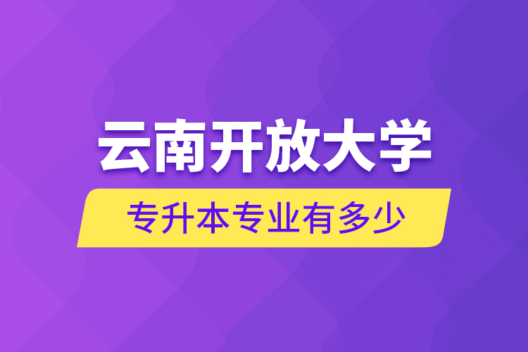 云南開放大學專升本專業(yè)有多少