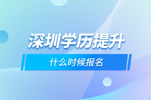 深圳學歷提升什么時候報名