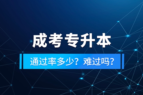 成考專升本通過率多少？難過嗎？