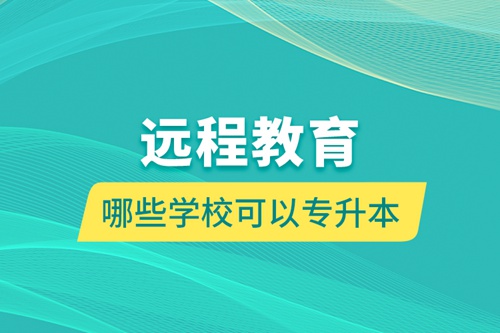 遠(yuǎn)程教育哪些學(xué)?？梢詫?zhuān)升本