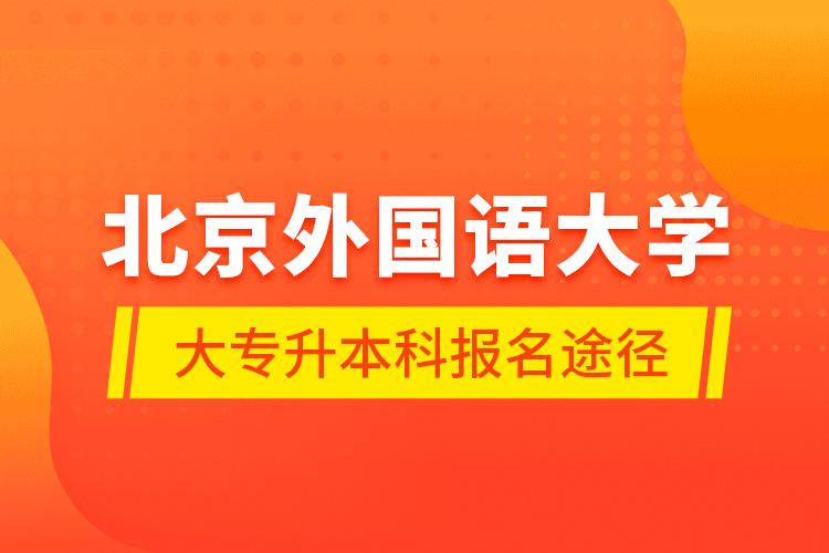 北京外國語大學(xué)大專升本科報名途徑