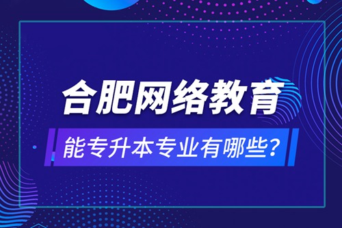 合肥網(wǎng)絡(luò)教育能專升本專業(yè)有哪些？