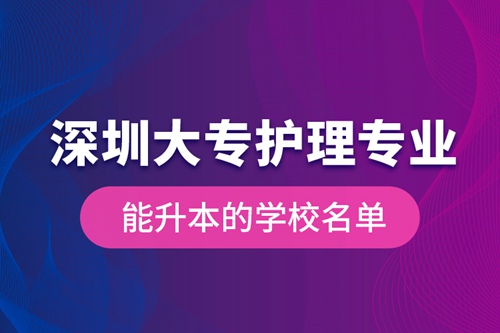 深圳大專護(hù)理專業(yè)能升本的學(xué)校名單