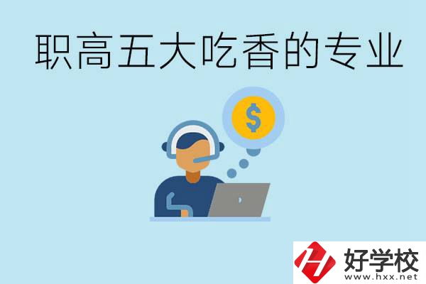 職高五大吃香專業(yè)是哪些？湖南有哪些職高有這些專業(yè)？