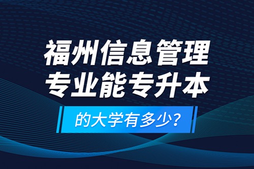 福州信息管理專業(yè)能專升本的大學有多少？