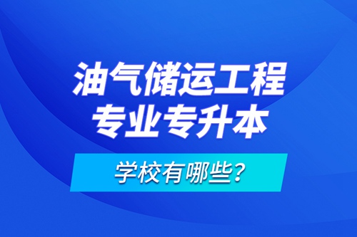 油氣儲運工程專業(yè)專升本學校有哪些？