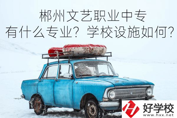 郴州文藝職業(yè)中專有什么專業(yè)？學校設施如何？