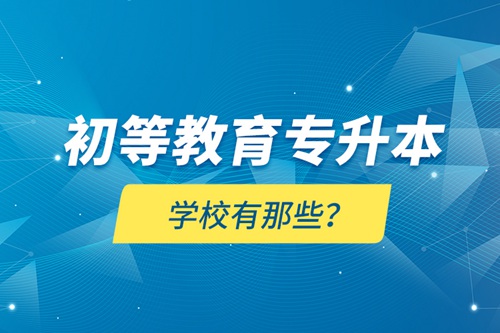 初等教育專升本學(xué)校有那些？