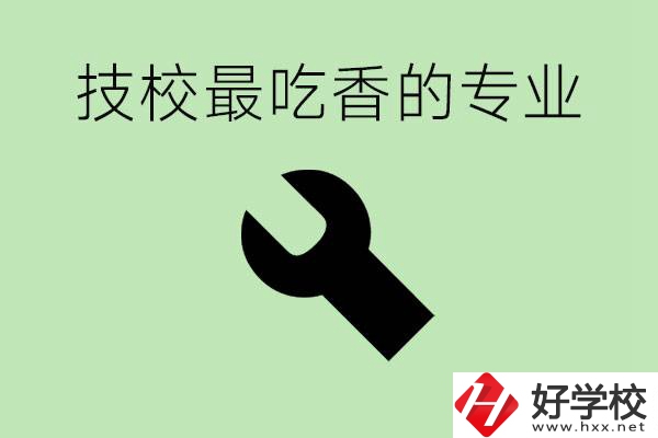 技校吃香的專業(yè)是什么？長沙有哪些技校有這些專業(yè)？