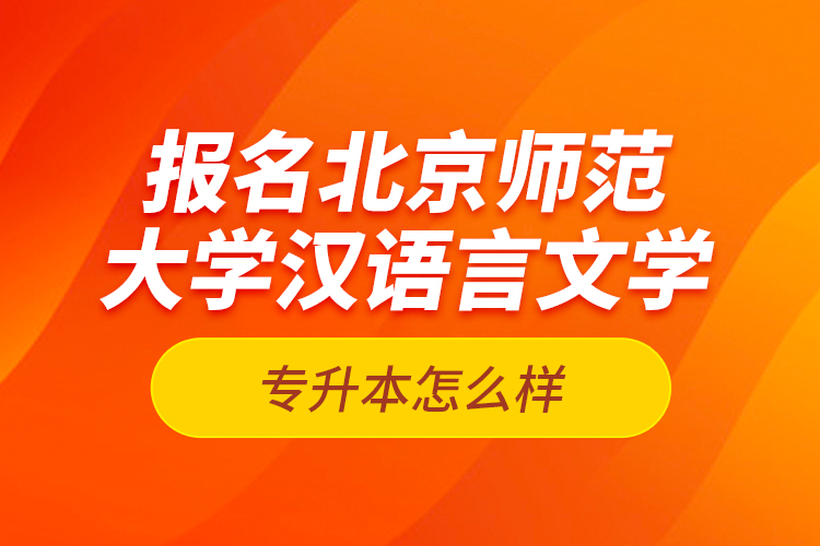 報(bào)名北京師范大學(xué)漢語言文學(xué)專升本怎么樣？