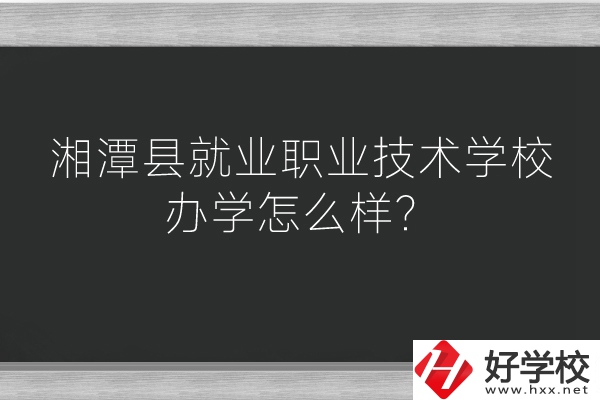 湘潭縣就業(yè)職業(yè)技術(shù)學(xué)校辦學(xué)怎么樣？好不好？