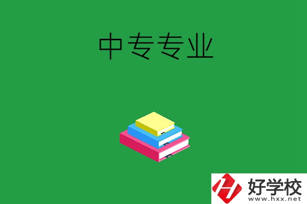 湘潭的中專專業(yè)都有哪些？就業(yè)方向是什么？