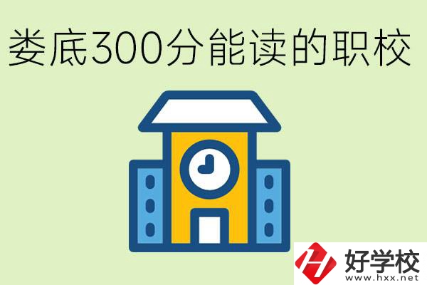 婁底300多分能上哪些職校？有什么專業(yè)可以學(xué)？