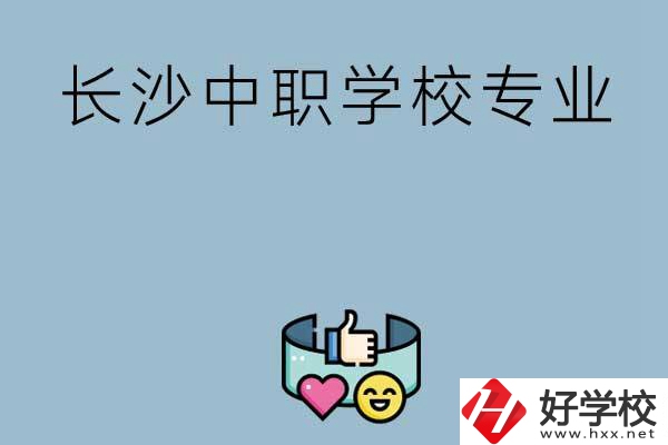 在長(zhǎng)沙上中職學(xué)校讀哪類(lèi)專(zhuān)業(yè)比較好？