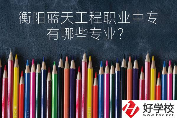 衡陽藍天工程職業(yè)中專怎么樣？有哪些專業(yè)？