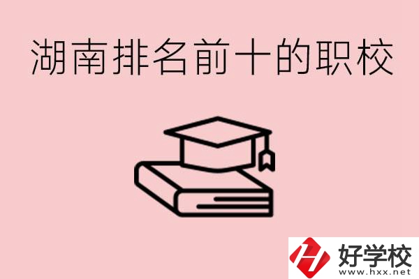 湖南排名前十職業(yè)學校是哪些？具體位置在哪里？