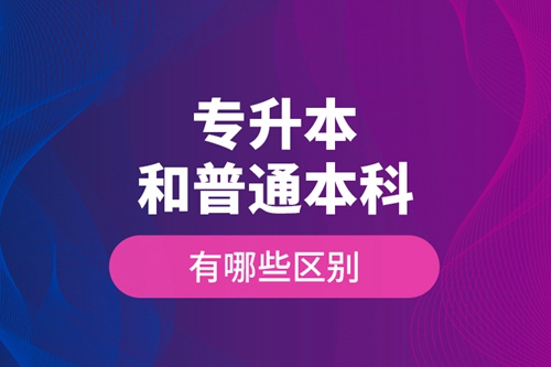 專升本和普通本科有哪些區(qū)別