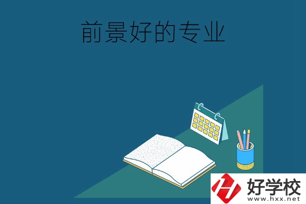 長沙的中職學校有哪些發(fā)展前景較好的專業(yè)？