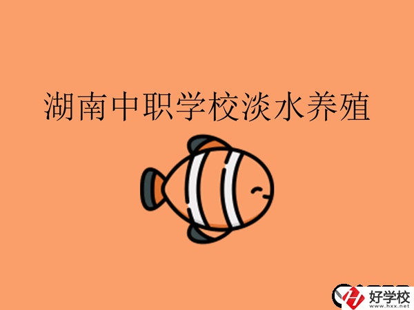 在湖南，哪些中職學校開設了淡水養(yǎng)殖專業(yè)?