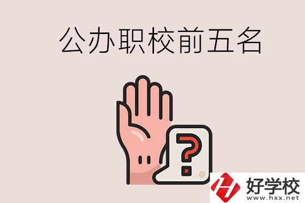 長沙前五名的公辦職業(yè)學(xué)校是哪些？