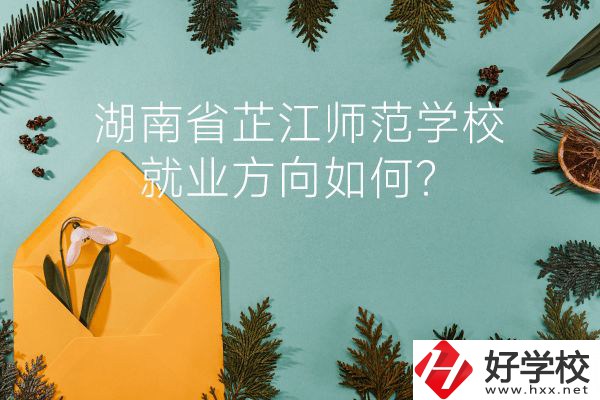 湖南省芷江師范學(xué)校教學(xué)質(zhì)量怎么樣？就業(yè)方向如何？