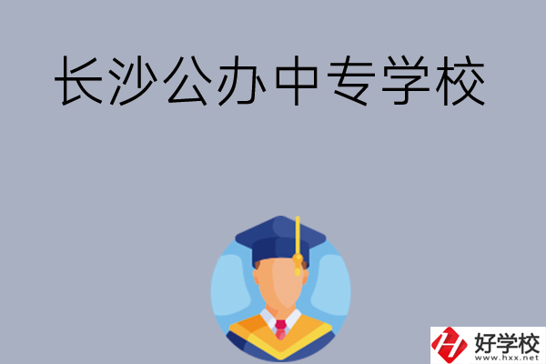 長(zhǎng)沙有哪些公辦中專學(xué)校值得選擇呢？