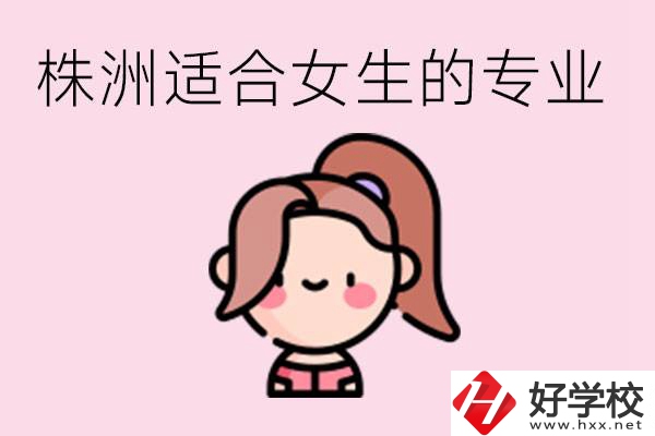 株洲職高有哪些專(zhuān)業(yè)適合女生？有哪些職高推薦？