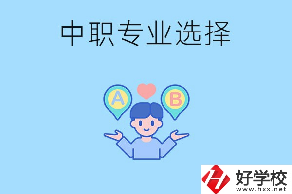 湖南中職該怎么選專業(yè)？有什么專業(yè)推薦？