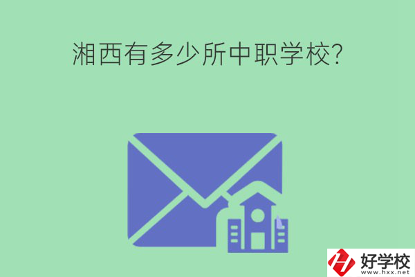 湘西有多少所中職學(xué)校？有哪些熱門專業(yè)？