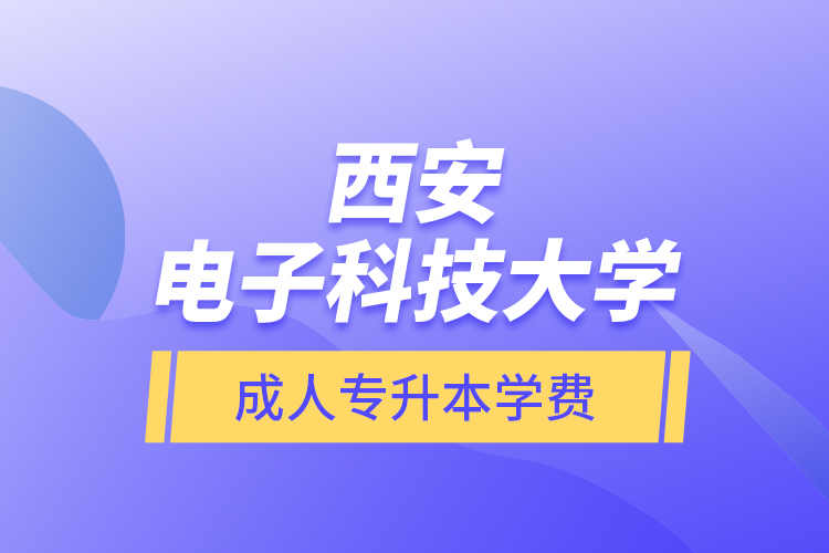 西安電子科技大學成人專升本學費