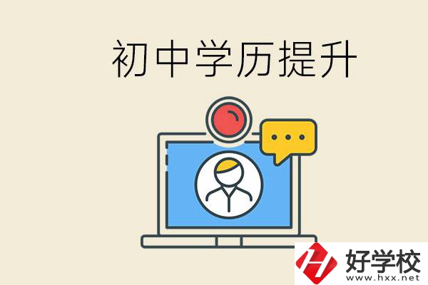 初中學(xué)歷怎么提升學(xué)歷？湖南有哪些合適的學(xué)校？