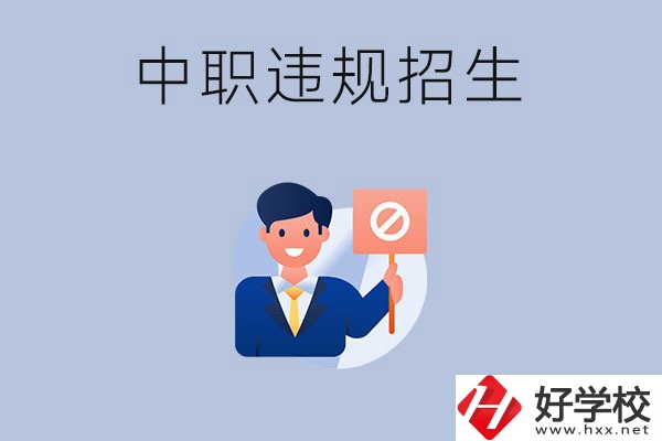 在湖南中職遇到違規(guī)招生怎么辦？哪些行為是違規(guī)招生？