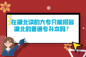 在湖北讀的大專只能報(bào)名湖北的普通專升本嗎？