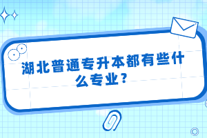 湖北普通專升本都有些什么專業(yè)？