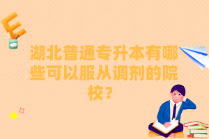 湖北普通專升本有哪些可以服從調(diào)劑的院校？