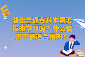 湖北普通專升本需要報班學(xué)習(xí)嗎？什么情況下最適合報班？