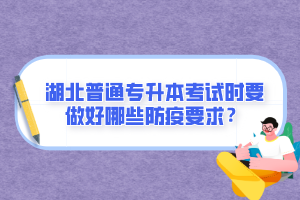 湖北普通專升本考試時(shí)要做好哪些防疫要求？