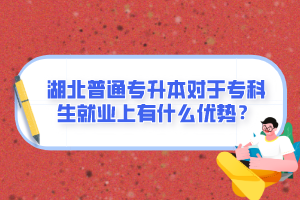 湖北普通專升本對于?？粕蜆I(yè)上有什么優(yōu)勢？