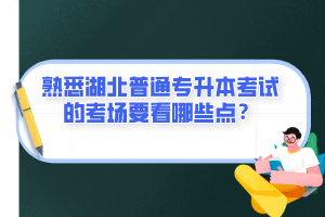 熟悉湖北普通專升本考試的考場(chǎng)要看哪些點(diǎn)？