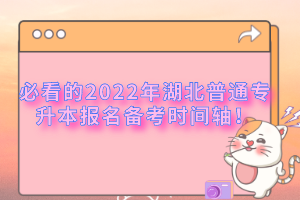 必看的2022年湖北普通專升本報(bào)名備考時間軸！