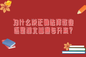 為什么說正確選擇就業(yè)還是湖北普通專升本？