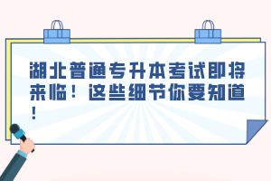 湖北普通專升本考試即將來臨！這些細(xì)節(jié)你要知道！