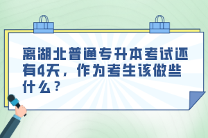 離湖北普通專升本考試還有4天，作為考生該做些什么？