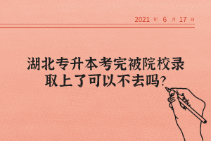 湖北專升本考完被院校錄取上了可以不去嗎？