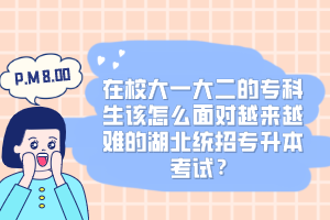 在校大一大二的專科生該怎么面對越來越難的湖北統(tǒng)招專升本考試？