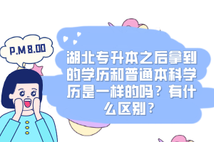 湖北專升本之后拿到的學(xué)歷和普通本科學(xué)歷是一樣的嗎？有什么區(qū)別？