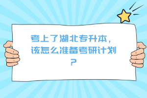 考上了湖北專升本，該怎么準(zhǔn)備考研計(jì)劃？