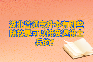 湖北普通專升本有哪些院校是可以接受退役士兵的？